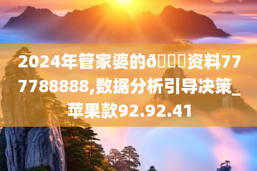 2024年管家婆的🐎资料777788888,数据分析引导决策_苹果款92.92.41