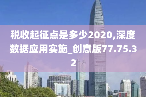 税收起征点是多少2020,深度数据应用实施_创意版77.75.32