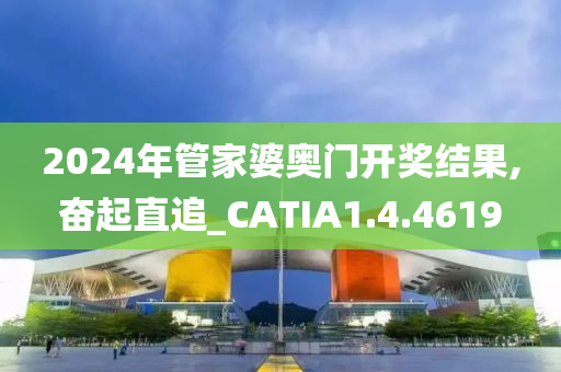 2024年管家婆奥门开奖结果,奋起直追_CATIA1.4.4619