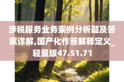 涉税服务业务案例分析题及答案详解,国产化作答解释定义_轻量版47.51.71