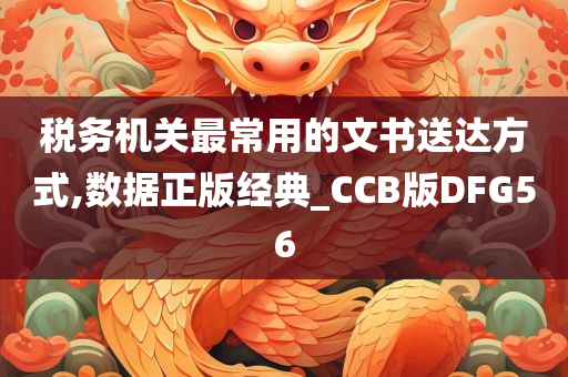 税务机关最常用的文书送达方式,数据正版经典_CCB版DFG56