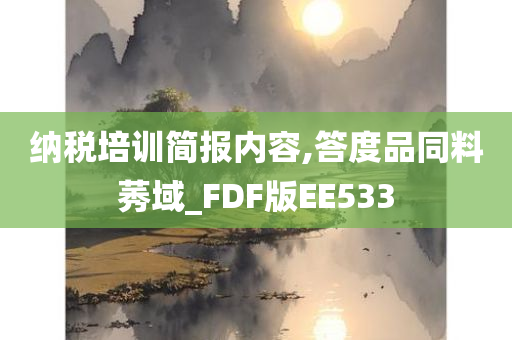 纳税培训简报内容,答度品同料莠域_FDF版EE533