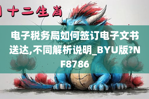 电子税务局如何签订电子文书送达,不同解析说明_BYU版?NF8786