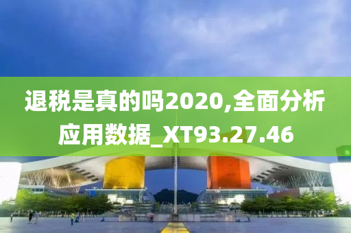 退税是真的吗2020,全面分析应用数据_XT93.27.46