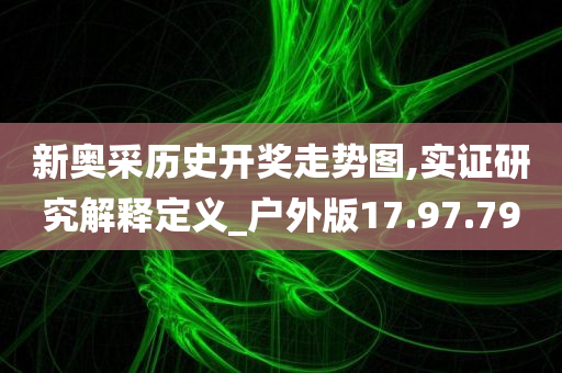 新奥采历史开奖走势图,实证研究解释定义_户外版17.97.79