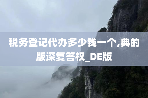 税务登记代办多少钱一个,典的版深复答权_DE版