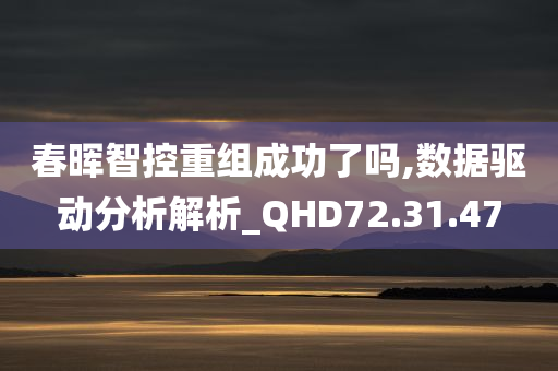 春晖智控重组成功了吗,数据驱动分析解析_QHD72.31.47