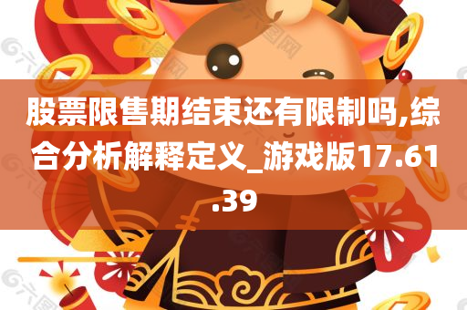 股票限售期结束还有限制吗,综合分析解释定义_游戏版17.61.39