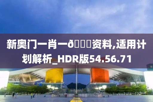 新奥门一肖一🐎资料,适用计划解析_HDR版54.56.71