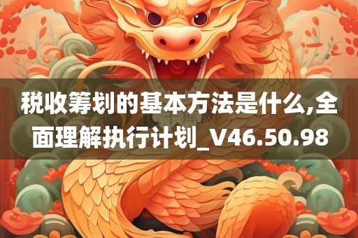 税收筹划的基本方法是什么,全面理解执行计划_V46.50.98