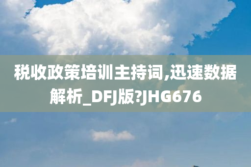 税收政策培训主持词,迅速数据解析_DFJ版?JHG676