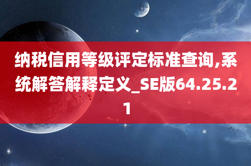 纳税信用等级评定标准查询,系统解答解释定义_SE版64.25.21