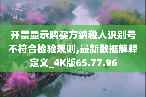 开票显示购买方纳税人识别号不符合检验规则,最新数据解释定义_4K版65.77.96