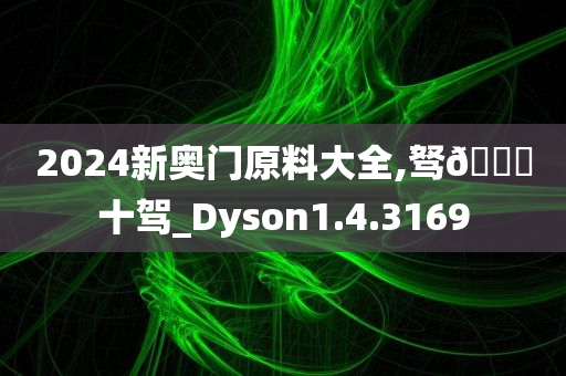 2024新奥门原料大全,驽🐎十驾_Dyson1.4.3169