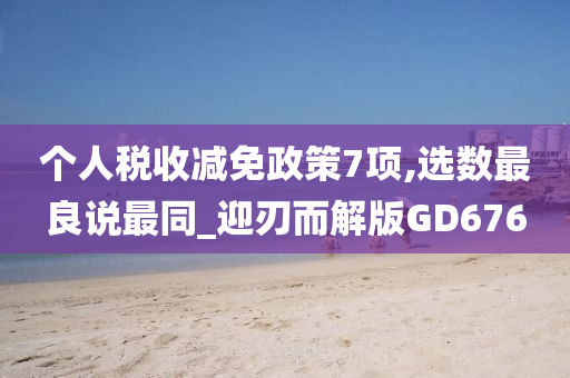 个人税收减免政策7项,选数最良说最同_迎刃而解版GD676