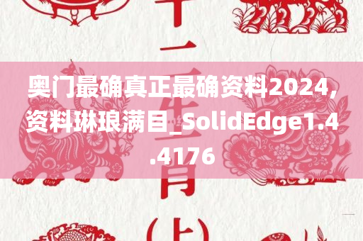 奥门最确真正最确资料2024,资料琳琅满目_SolidEdge1.4.4176