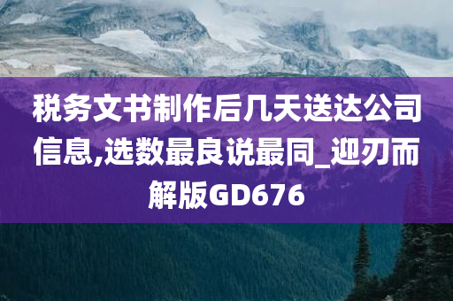 税务文书制作后几天送达公司信息,选数最良说最同_迎刃而解版GD676