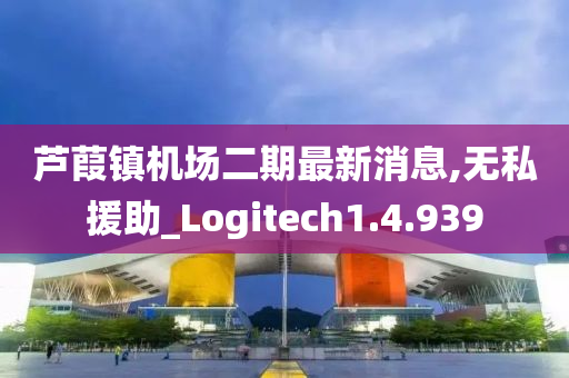 芦葭镇机场二期最新消息,无私援助_Logitech1.4.939