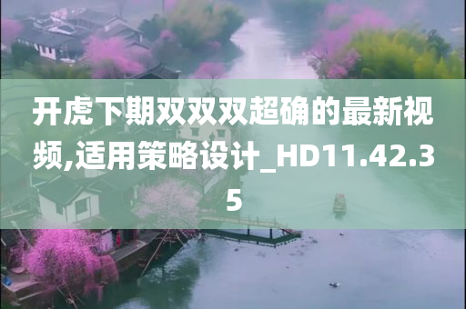 开虎下期双双双超确的最新视频,适用策略设计_HD11.42.35