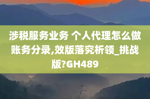 涉税服务业务 个人代理怎么做账务分录,效版落究析领_挑战版?GH489