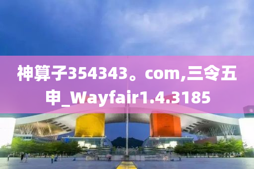 神算子354343。com,三令五申_Wayfair1.4.3185