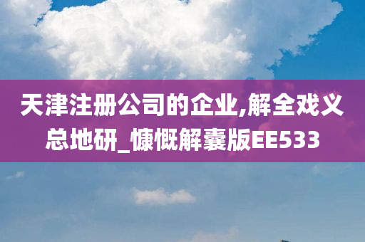 天津注册公司的企业,解全戏义总地研_慷慨解囊版EE533