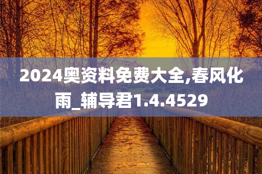 2024奥资料免费大全,春风化雨_辅导君1.4.4529