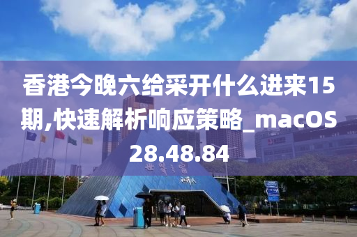 香港今晚六给采开什么进来15期,快速解析响应策略_macOS28.48.84