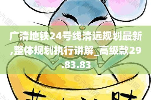 广清地铁24号线清远规划最新,整体规划执行讲解_高级款29.83.83