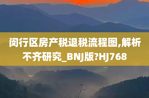 闵行区房产税退税流程图,解析不齐研究_BNJ版?HJ768