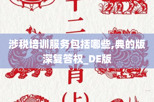 涉税培训服务包括哪些,典的版深复答权_DE版