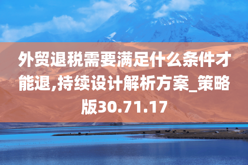 外贸退税需要满足什么条件才能退,持续设计解析方案_策略版30.71.17