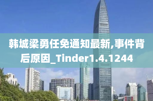 韩城梁勇任免通知最新,事件背后原因_Tinder1.4.1244