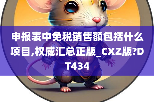 申报表中免税销售额包括什么项目,权威汇总正版_CXZ版?DT434