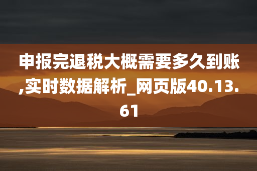 申报完退税大概需要多久到账,实时数据解析_网页版40.13.61