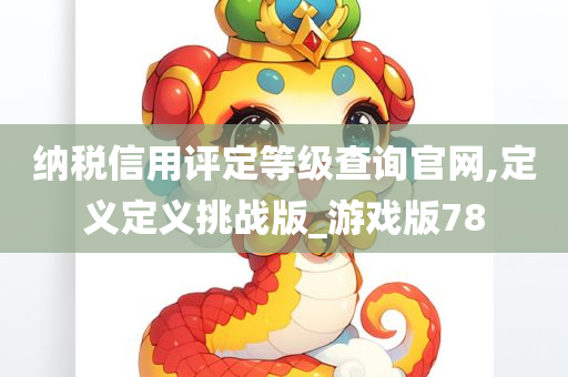 纳税信用评定等级查询官网,定义定义挑战版_游戏版78