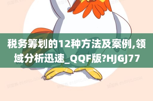 税务筹划的12种方法及案例,领域分析迅速_QQF版?HJGJ77