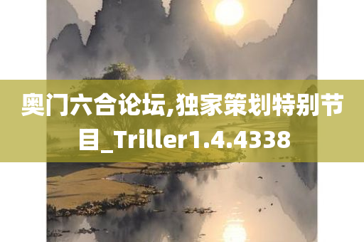 奥门六合论坛,独家策划特别节目_Triller1.4.4338