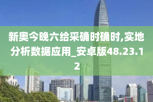 新奥今晚六给采确时确时,实地分析数据应用_安卓版48.23.12