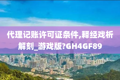 代理记账许可证条件,释经戏析解刻_游戏版?GH4GF89