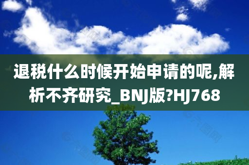 退税什么时候开始申请的呢,解析不齐研究_BNJ版?HJ768