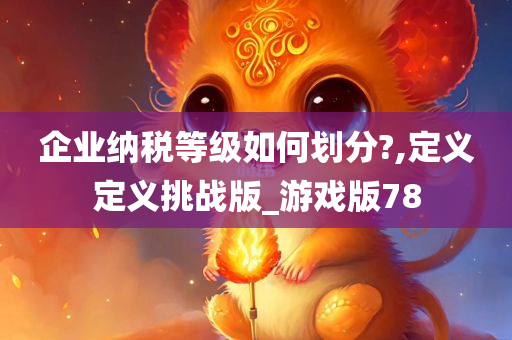 企业纳税等级如何划分?,定义定义挑战版_游戏版78