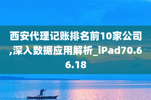 西安代理记账排名前10家公司,深入数据应用解析_iPad70.66.18