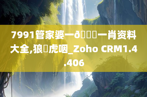 7991管家婆一🐎一肖资料大全,狼飡虎咽_Zoho CRM1.4.406