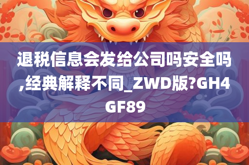 退税信息会发给公司吗安全吗,经典解释不同_ZWD版?GH4GF89