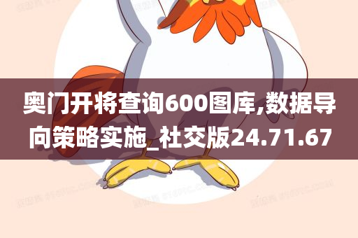 奥门开将查询600图库,数据导向策略实施_社交版24.71.67