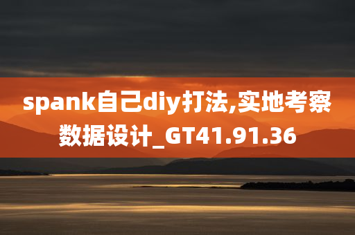 spank自己diy打法,实地考察数据设计_GT41.91.36