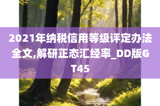 2021年纳税信用等级评定办法全文,解研正态汇经率_DD版GT45