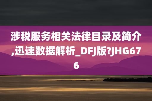 涉税服务相关法律目录及简介,迅速数据解析_DFJ版?JHG676