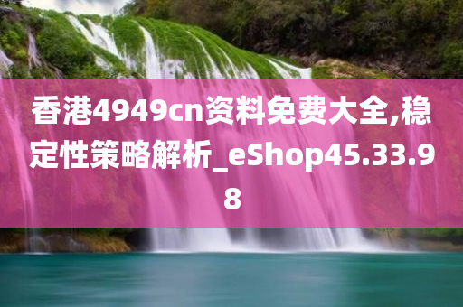 香港4949cn资料免费大全,稳定性策略解析_eShop45.33.98